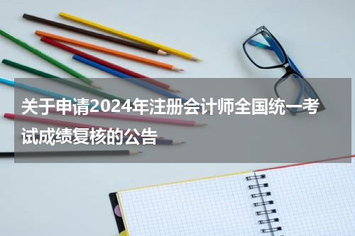 关于申请2024年注册会计师全国统一考试成绩复核的公告