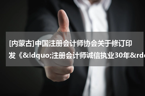 [内蒙古]中国注册会计师协会关于修订印发《&ldquo;注册会计师诚信执业30年&rdquo;纪念章颁发管理办法》的通知