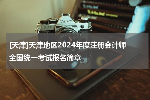 [天津]天津地区2024年度注册会计师全国统一考试报名简章