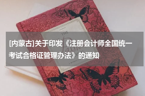 [内蒙古]关于印发《注册会计师全国统一考试合格证管理办法》的通知